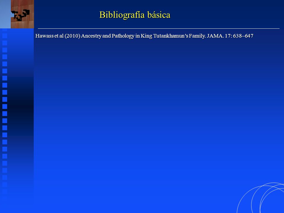 Bibliografía básica Hawass et al (2010) Ancestry and Pathology in King Tutankhamun’s Family. JAMA. 17: 638–647.