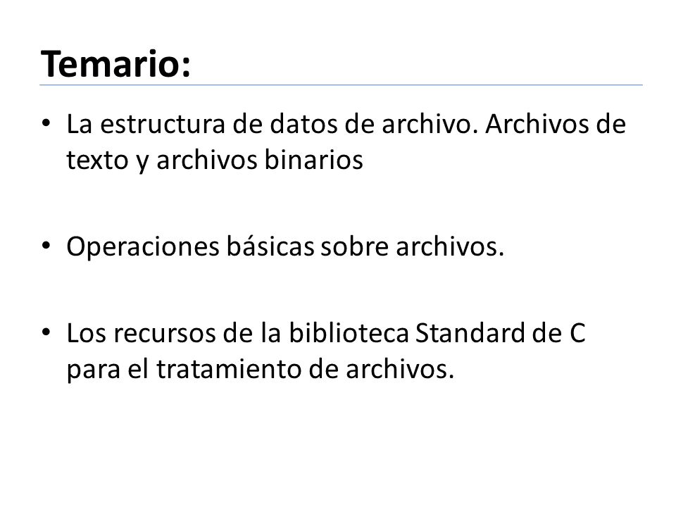 Temario: La estructura de datos de archivo. Archivos de texto y archivos binarios. Operaciones básicas sobre archivos.