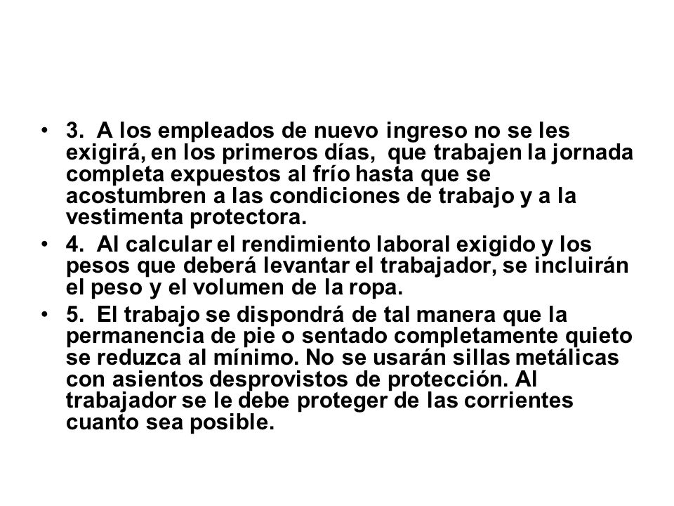 3. A los empleados de nuevo ingreso no se les exigirá, en los primeros días, que trabajen la jornada completa expuestos al frío hasta que se acostumbren a las condiciones de trabajo y a la vestimenta protectora.