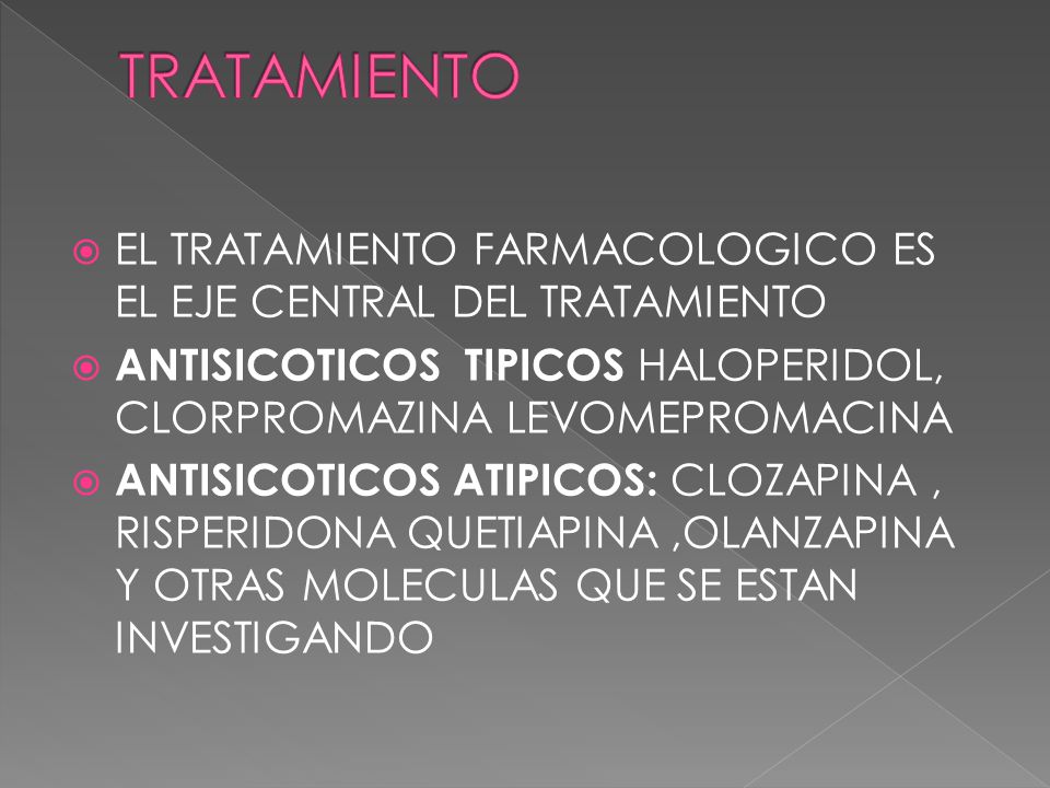 TRATAMIENTO EL TRATAMIENTO FARMACOLOGICO ES EL EJE CENTRAL DEL TRATAMIENTO. ANTISICOTICOS TIPICOS HALOPERIDOL, CLORPROMAZINA LEVOMEPROMACINA.