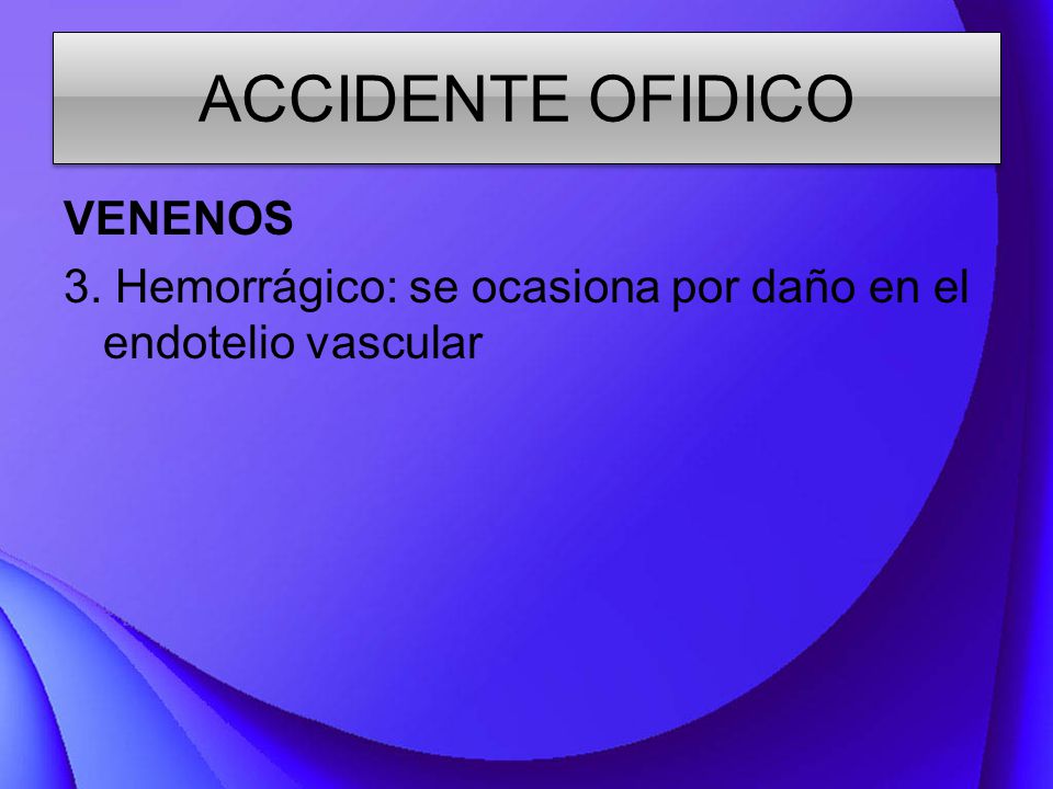 ACCIDENTE OFIDICO VENENOS 3. Hemorrágico: se ocasiona por daño en el endotelio vascular