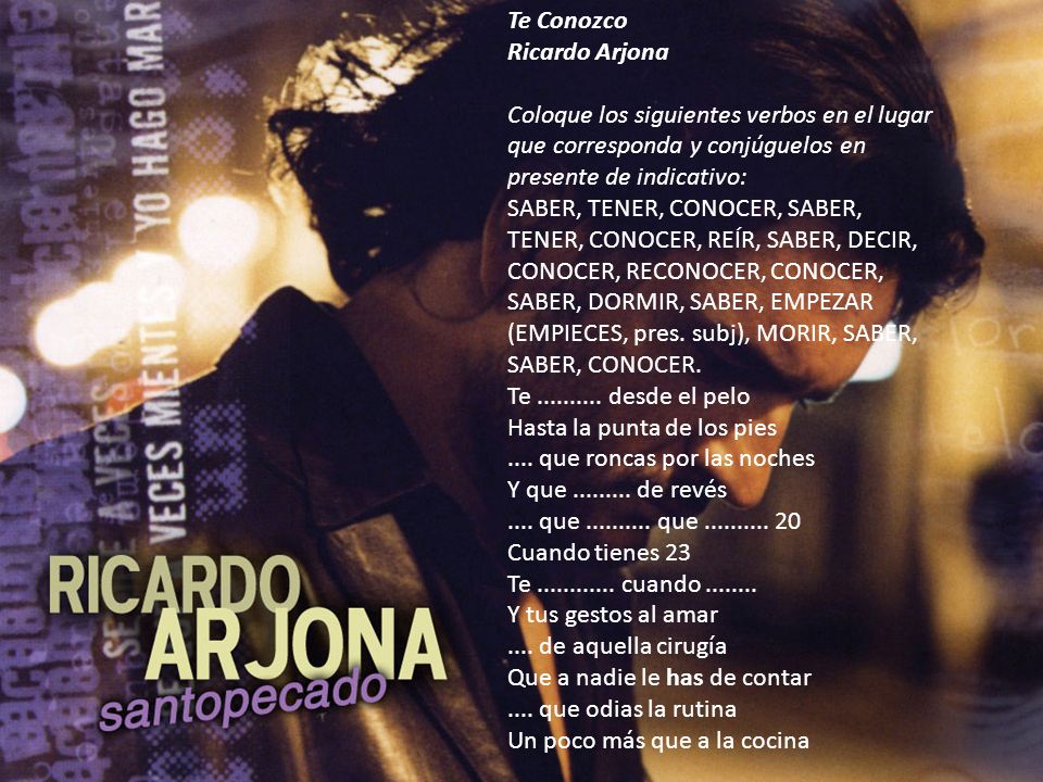Te Conozco. Ricardo Arjona. Coloque los siguientes verbos en el lugar que corresponda y conjúguelos en presente de indicativo: