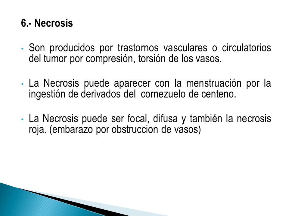 6.- Necrosis Son producidos por trastornos vasculares o circulatorios del tumor por compresión, torsión de los vasos.