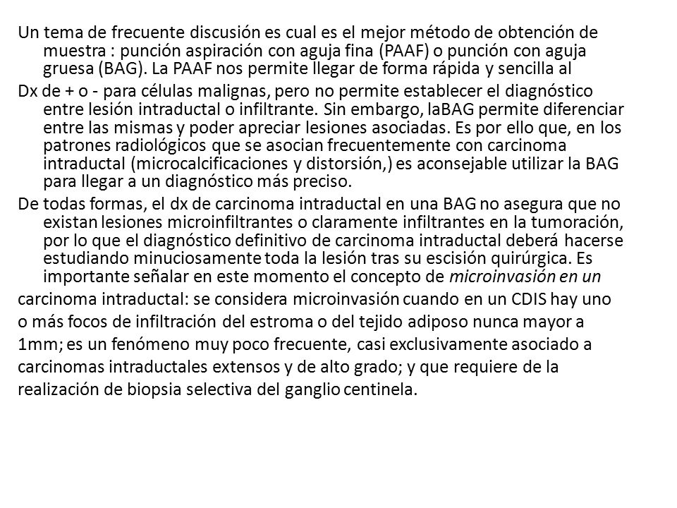 Un tema de frecuente discusión es cual es el mejor método de obtención de muestra : punción aspiración con aguja fina (PAAF) o punción con aguja gruesa (BAG).