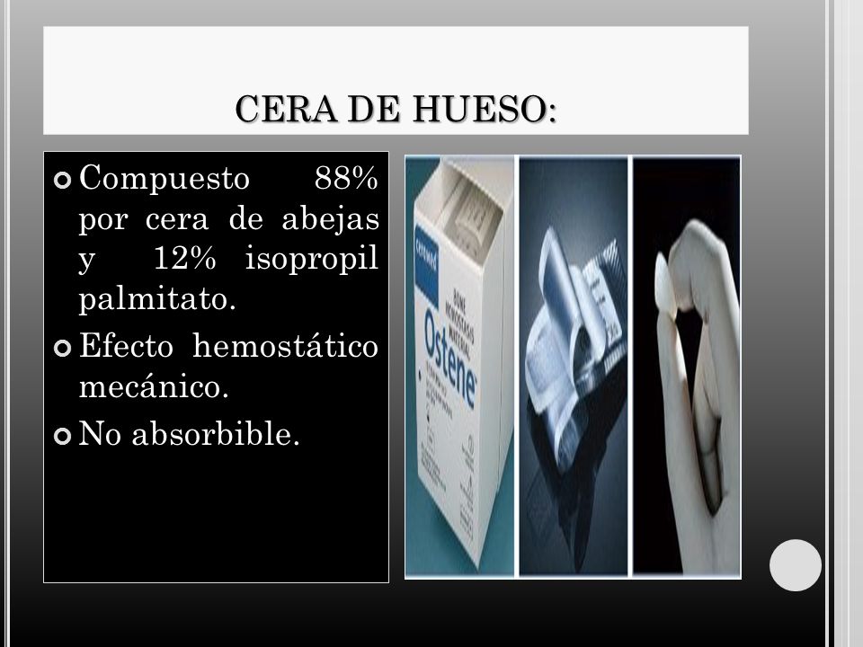 CERA DE HUESO: Compuesto 88% por cera de abejas y 12% isopropil palmitato. Efecto hemostático mecánico.