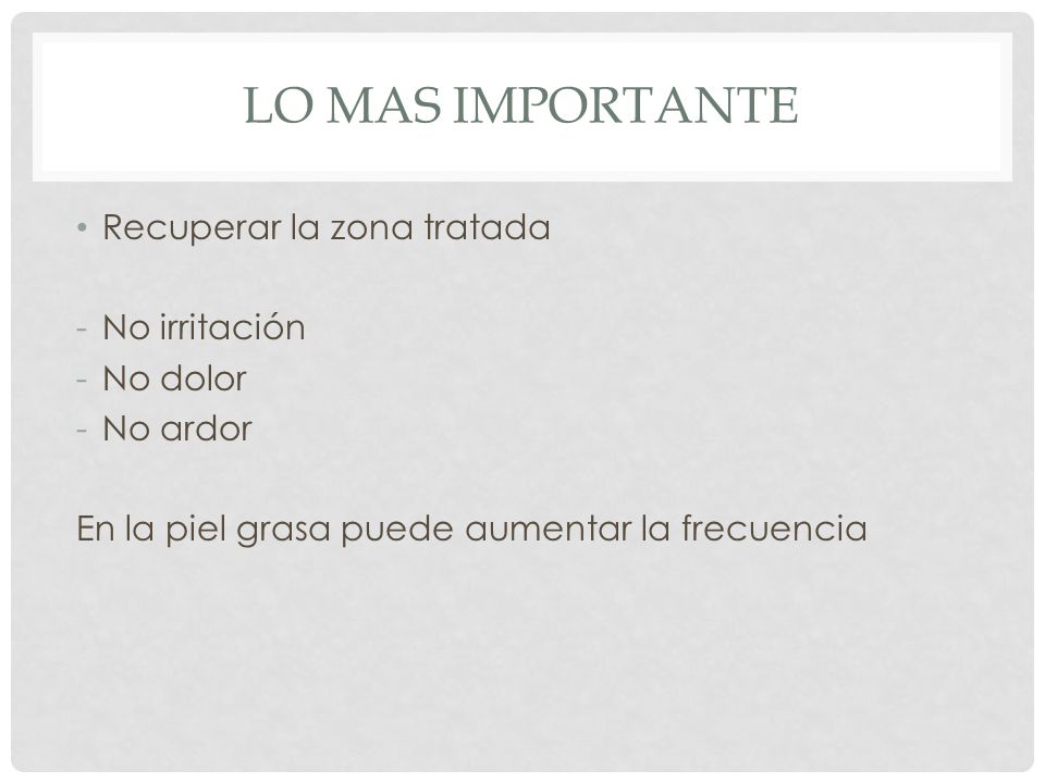 Lo mas importante Recuperar la zona tratada No irritación No dolor