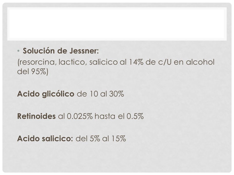 Solución de Jessner: (resorcina, lactico, salicico al 14% de c/U en alcohol del 95%) Acido glicólico de 10 al 30%