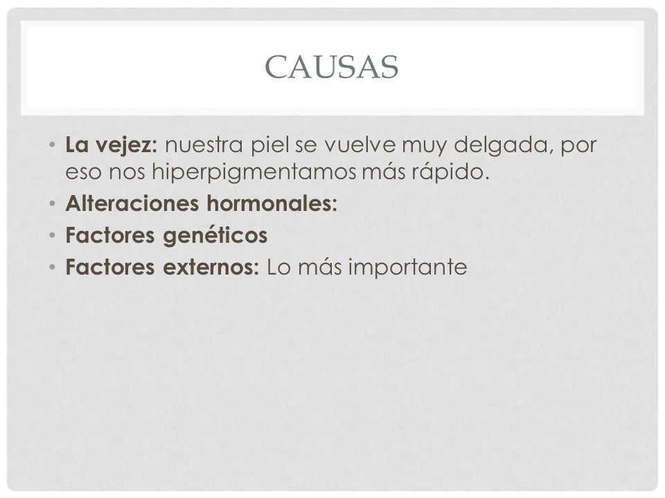 causas La vejez: nuestra piel se vuelve muy delgada, por eso nos hiperpigmentamos más rápido. Alteraciones hormonales: