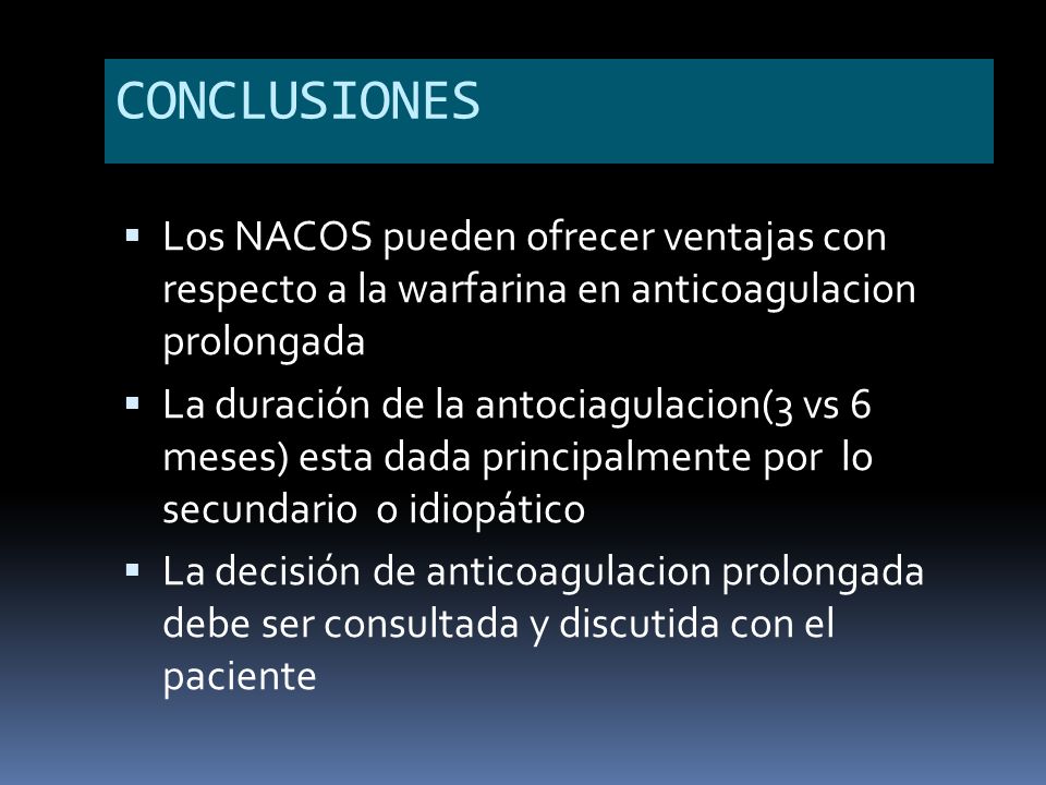 CONCLUSIONES Los NACOS pueden ofrecer ventajas con respecto a la warfarina en anticoagulacion prolongada.