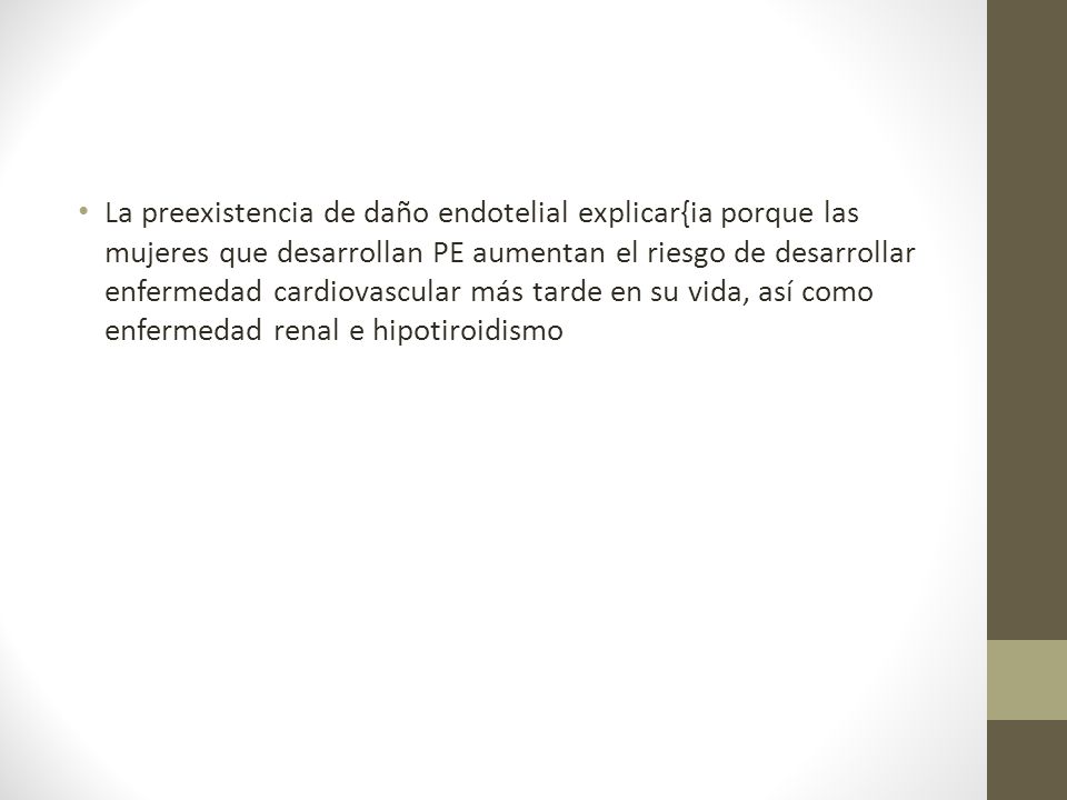 La preexistencia de daño endotelial explicar{ia porque las mujeres que desarrollan PE aumentan el riesgo de desarrollar enfermedad cardiovascular más tarde en su vida, así como enfermedad renal e hipotiroidismo