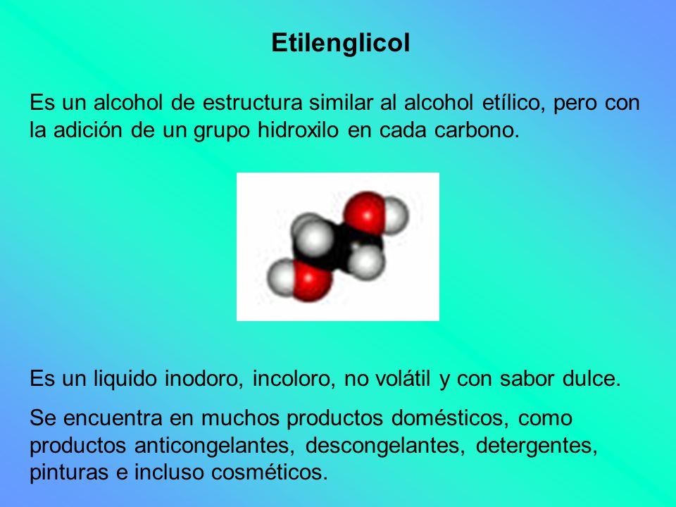Etilenglicol Es un alcohol de estructura similar al alcohol etílico, pero con la adición de un grupo hidroxilo en cada carbono.