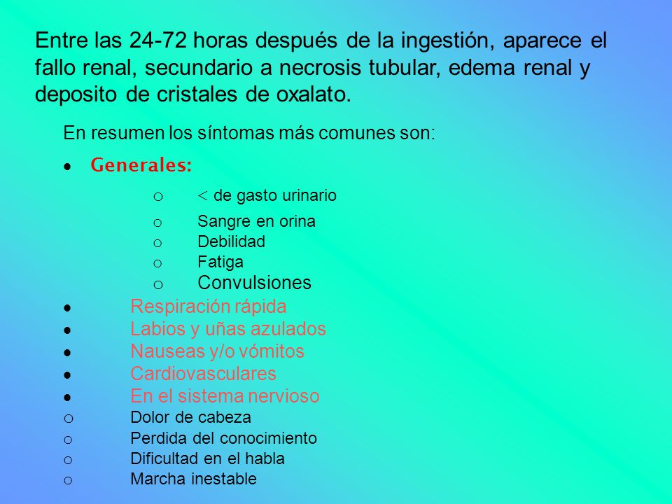 Entre las horas después de la ingestión, aparece el fallo renal, secundario a necrosis tubular, edema renal y deposito de cristales de oxalato.