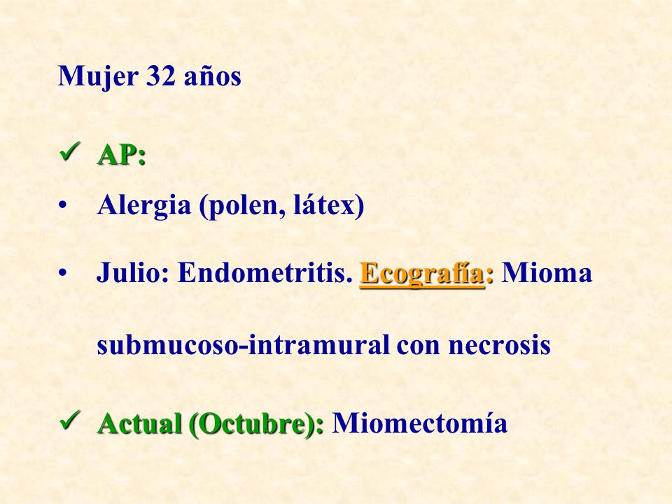 Mujer 32 años AP: Alergia (polen, látex) Julio: Endometritis. Ecografía: Mioma submucoso-intramural con necrosis.