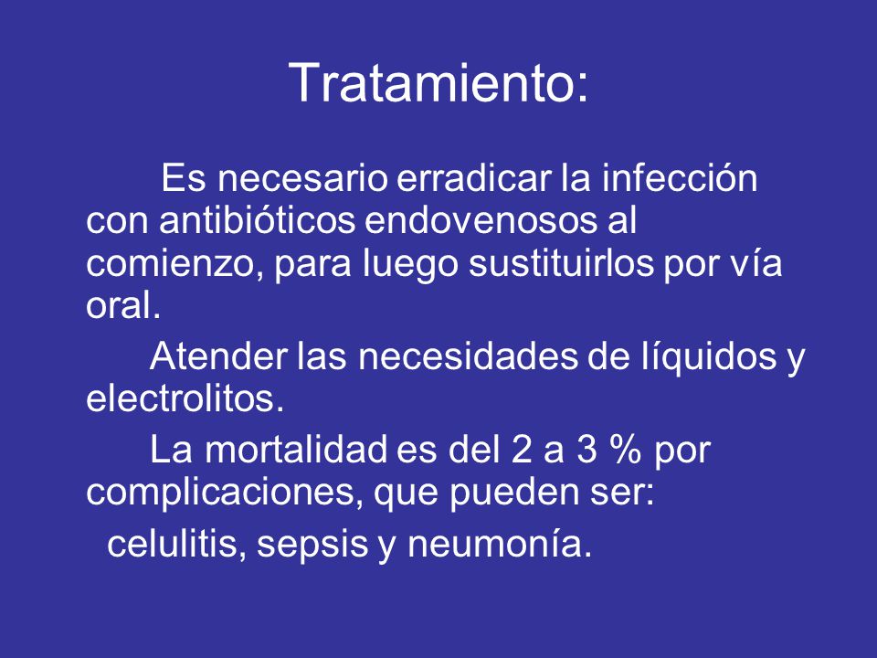 Tratamiento: Es necesario erradicar la infección con antibióticos endovenosos al comienzo, para luego sustituirlos por vía oral.