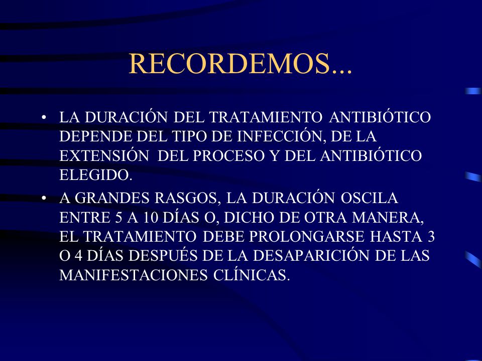 RECORDEMOS... LA DURACIÓN DEL TRATAMIENTO ANTIBIÓTICO DEPENDE DEL TIPO DE INFECCIÓN, DE LA EXTENSIÓN DEL PROCESO Y DEL ANTIBIÓTICO ELEGIDO.