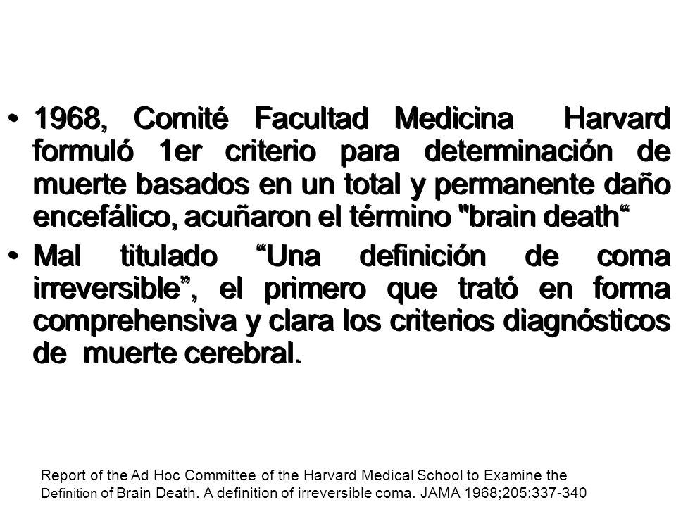 1968, Comité Facultad Medicina Harvard formuló 1er criterio para determinación de muerte basados en un total y permanente daño encefálico, acuñaron el término brain death