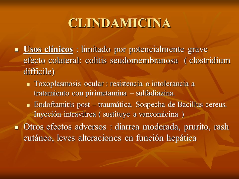 CLINDAMICINA Usos clínicos : limitado por potencialmente grave efecto colateral: colitis seudomembranosa ( clostridium difficile)