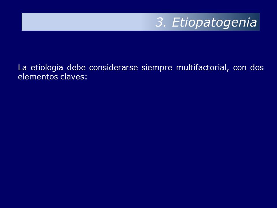 3. Etiopatogenia La etiología debe considerarse siempre multifactorial, con dos elementos claves: