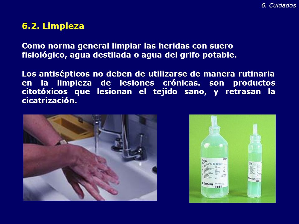 6. Cuidados 6.2. Limpieza. Como norma general limpiar las heridas con suero fisiológico, agua destilada o agua del grifo potable.