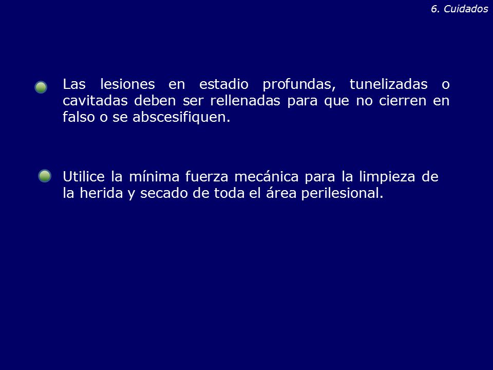 6. Cuidados Las lesiones en estadio profundas, tunelizadas o cavitadas deben ser rellenadas para que no cierren en falso o se abscesifiquen.