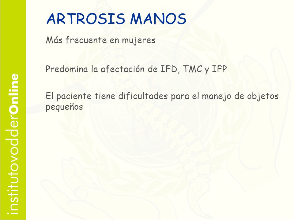 ARTROSIS MANOS Más frecuente en mujeres Predomina la afectación de IFD, TMC y IFP El paciente tiene dificultades para el manejo de objetos pequeños