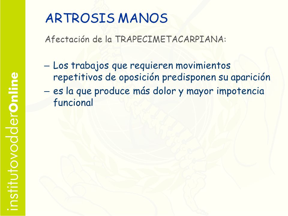 ARTROSIS MANOS Afectación de la TRAPECIMETACARPIANA: Los trabajos que requieren movimientos repetitivos de oposición predisponen su aparición.