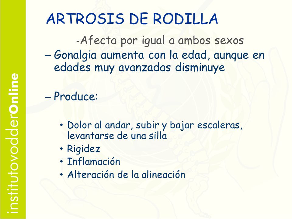 ARTROSIS DE RODILLA -Afecta por igual a ambos sexos. Gonalgia aumenta con la edad, aunque en edades muy avanzadas disminuye.
