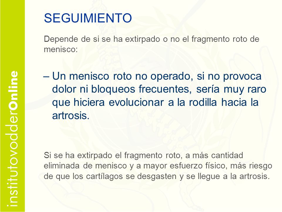 SEGUIMIENTO Depende de si se ha extirpado o no el fragmento roto de menisco: