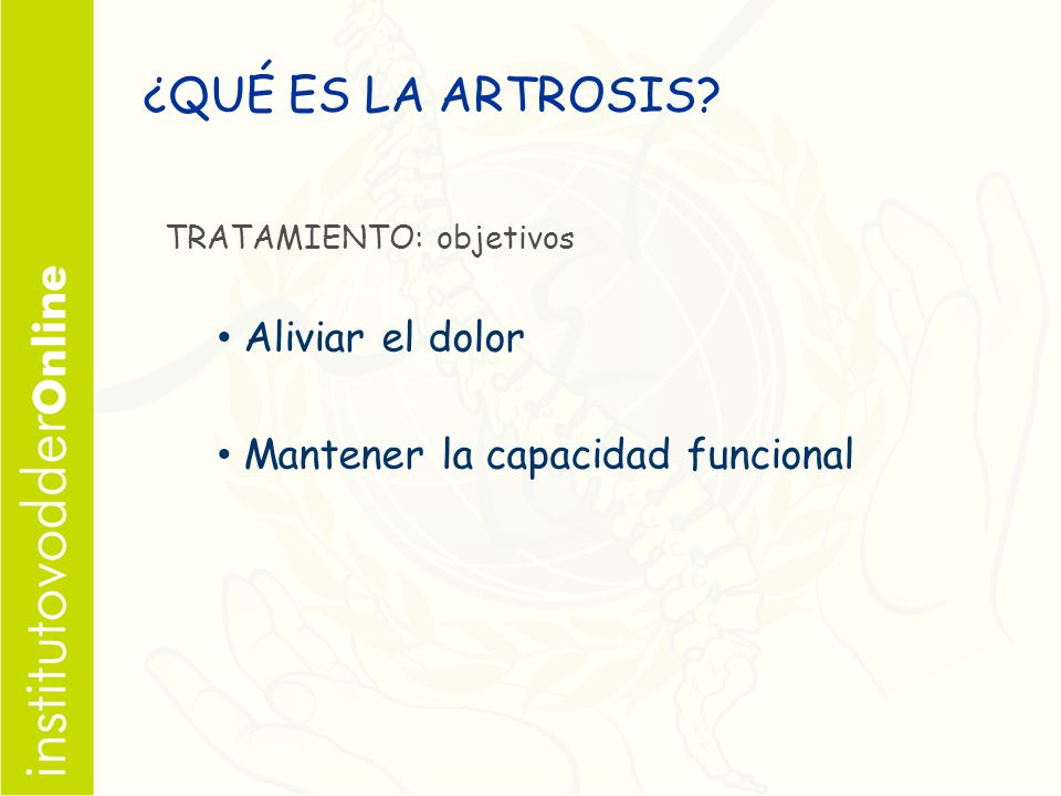 ¿QUÉ ES LA ARTROSIS Aliviar el dolor Mantener la capacidad funcional