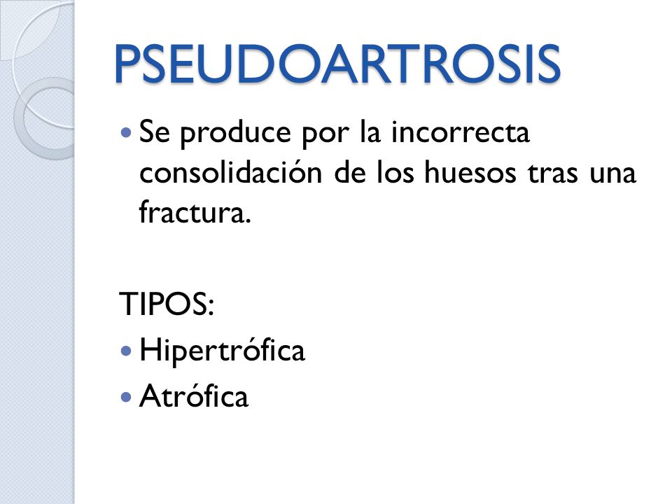 PSEUDOARTROSIS Se produce por la incorrecta consolidación de los huesos tras una fractura. TIPOS: