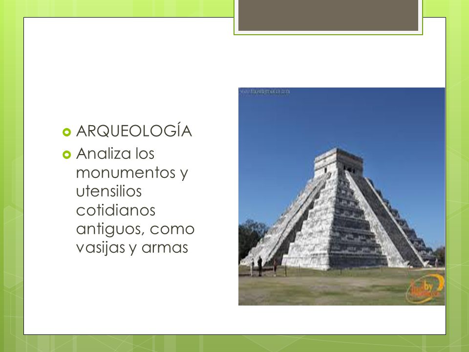 ARQUEOLOGÍA Analiza los monumentos y utensilios cotidianos antiguos, como vasijas y armas