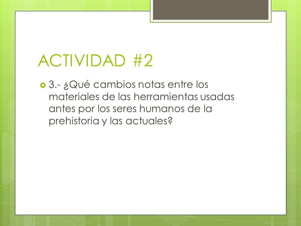 ACTIVIDAD #2 3.- ¿Qué cambios notas entre los materiales de las herramientas usadas antes por los seres humanos de la prehistoria y las actuales