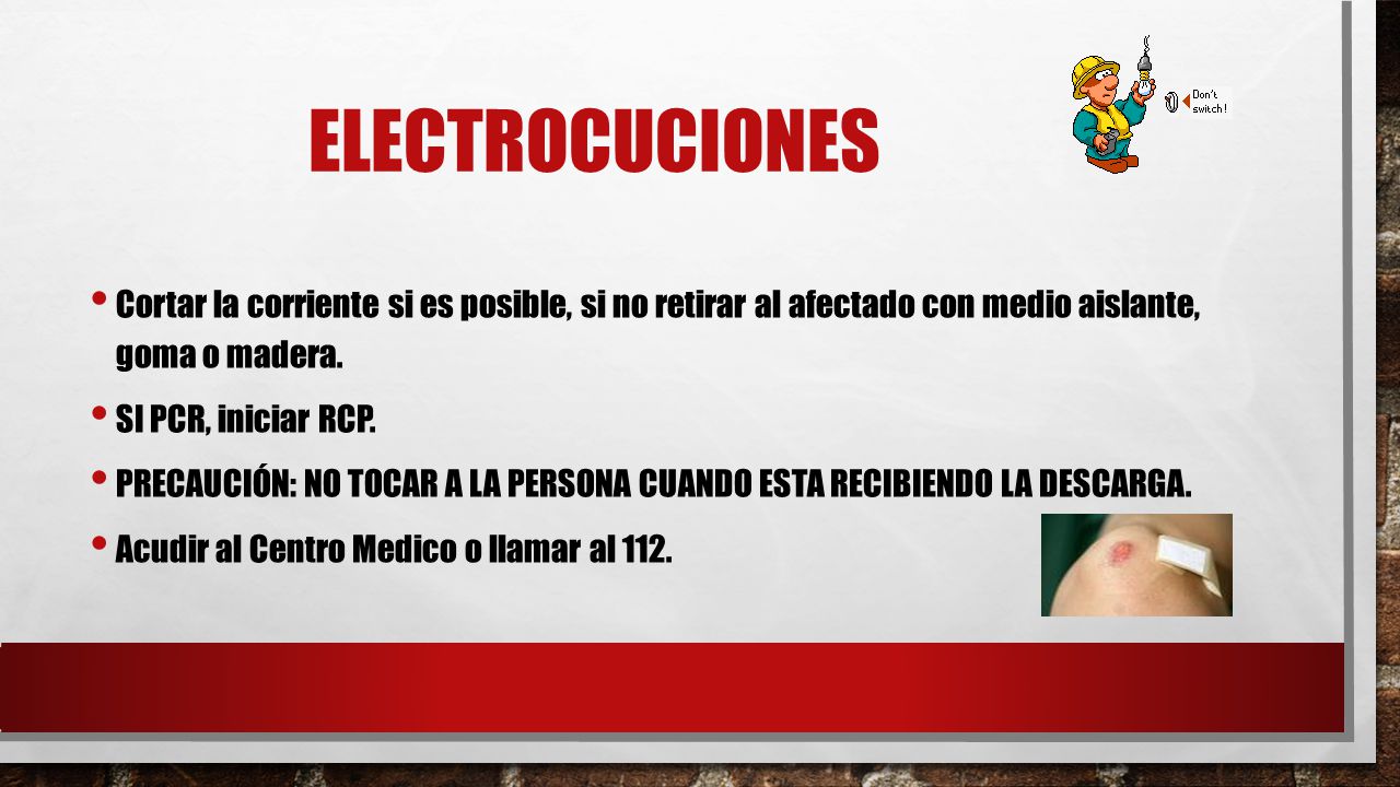 ELECTROCUCIONES Cortar la corriente si es posible, si no retirar al afectado con medio aislante, goma o madera.