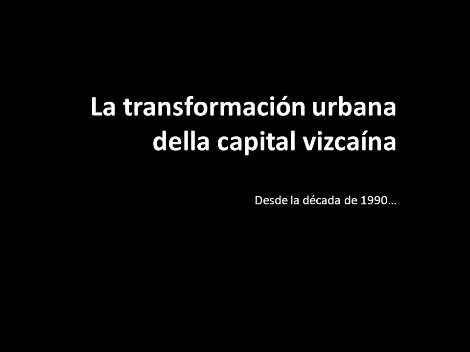 La transformación urbana della capital vizcaína Desde la década de 1990…
