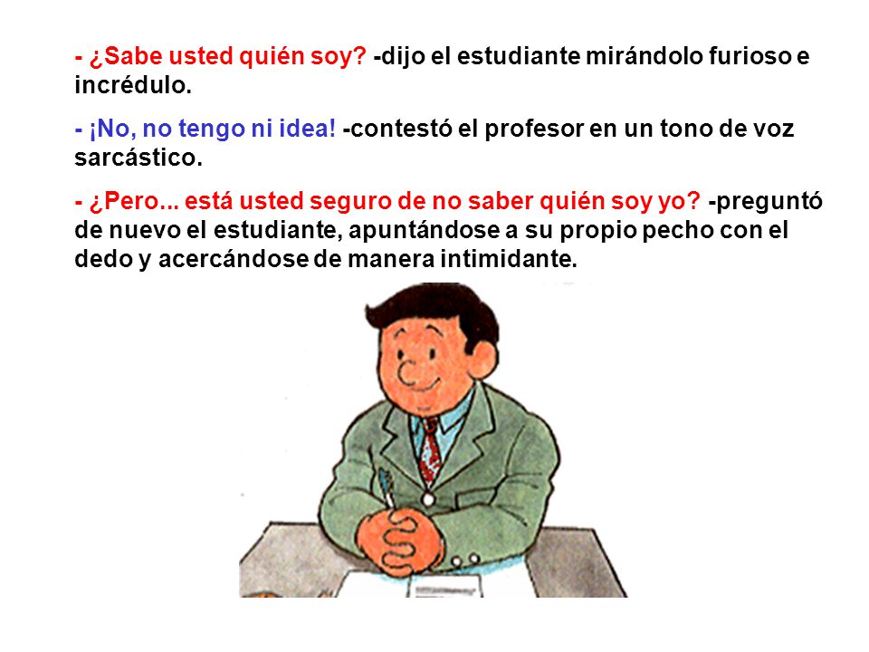 - ¿Sabe usted quién soy -dijo el estudiante mirándolo furioso e incrédulo.