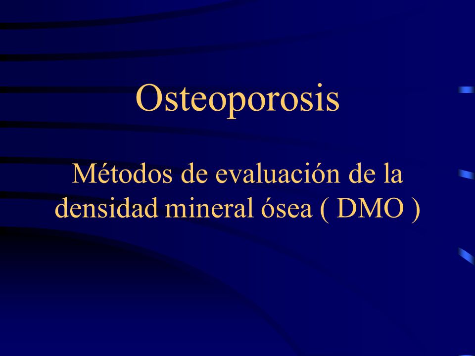Osteoporosis Métodos de evaluación de la densidad mineral ósea ( DMO )