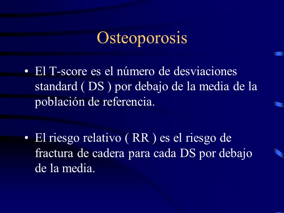 Osteoporosis El T-score es el número de desviaciones standard ( DS ) por debajo de la media de la población de referencia.