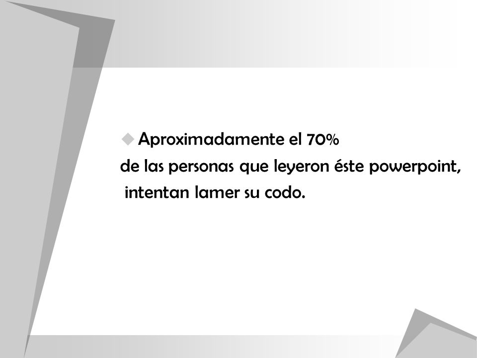Aproximadamente el 70% de las personas que leyeron éste powerpoint, intentan lamer su codo.
