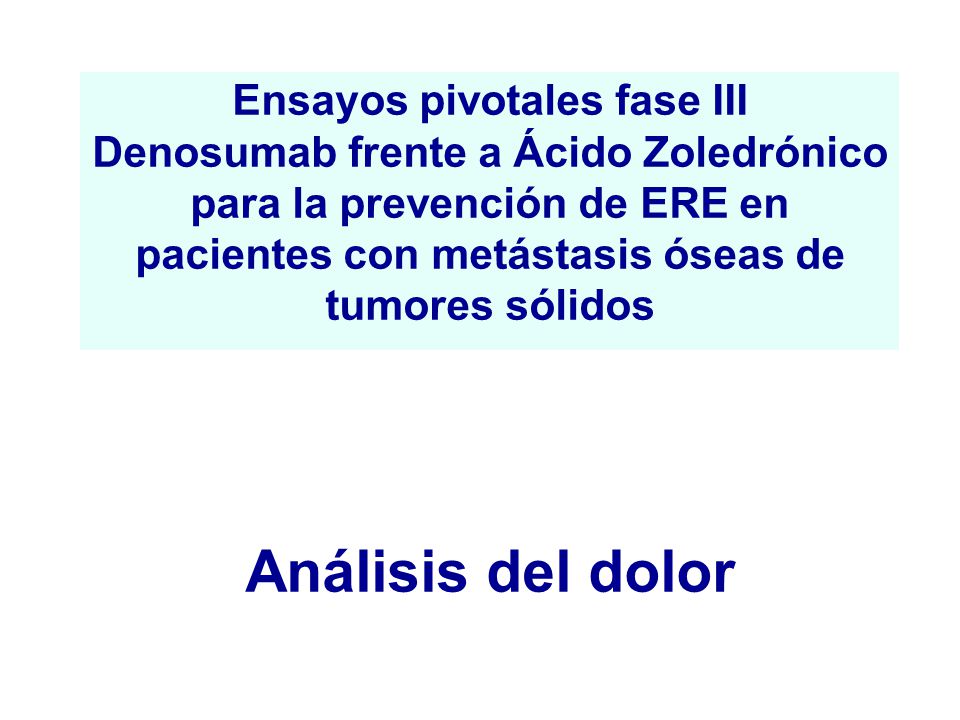 Ensayos pivotales fase III Denosumab frente a Ácido Zoledrónico para la prevención de ERE en pacientes con metástasis óseas de tumores sólidos Análisis del dolor