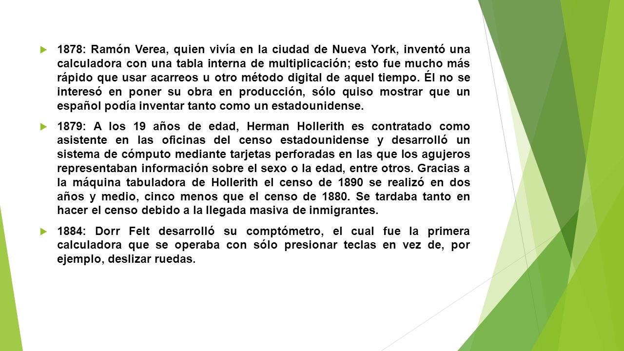 1878: Ramón Verea, quien vivía en la ciudad de Nueva York, inventó una calculadora con una tabla interna de multiplicación; esto fue mucho más rápido que usar acarreos u otro método digital de aquel tiempo. Él no se interesó en poner su obra en producción, sólo quiso mostrar que un español podía inventar tanto como un estadounidense.