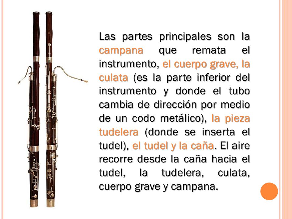 Las partes principales son la campana que remata el instrumento, el cuerpo grave, la culata (es la parte inferior del instrumento y donde el tubo cambia de dirección por medio de un codo metálico), la pieza tudelera (donde se inserta el tudel), el tudel y la caña.
