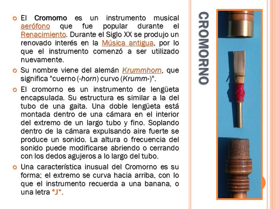 El Cromorno es un instrumento musical aerófono que fue popular durante el Renacimiento. Durante el Siglo XX se produjo un renovado interés en la Música antigua, por lo que el instrumento comenzó a ser utilizado nuevamente.