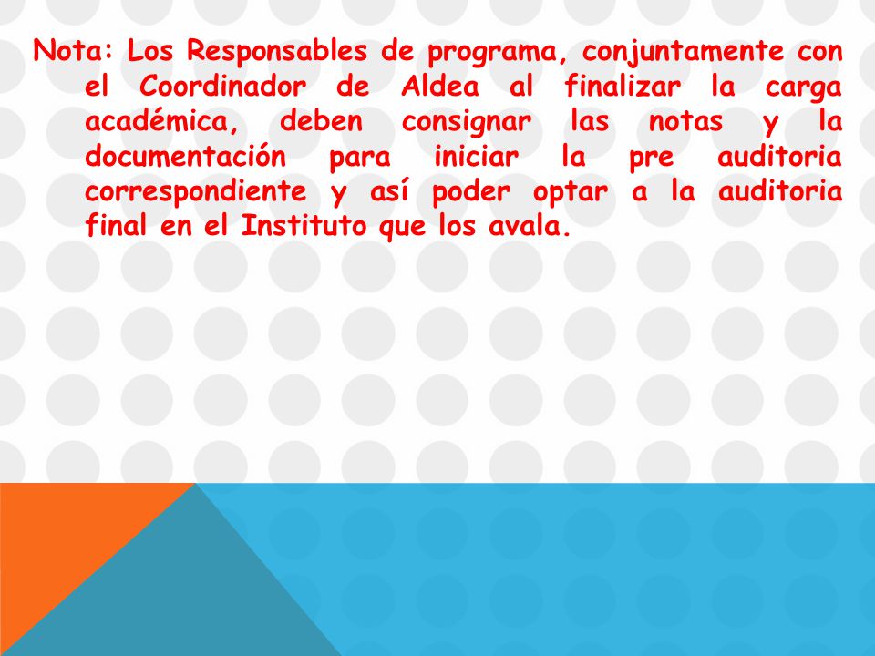 Nota: Los Responsables de programa, conjuntamente con el Coordinador de Aldea al finalizar la carga académica, deben consignar las notas y la documentación para iniciar la pre auditoria correspondiente y así poder optar a la auditoria final en el Instituto que los avala.
