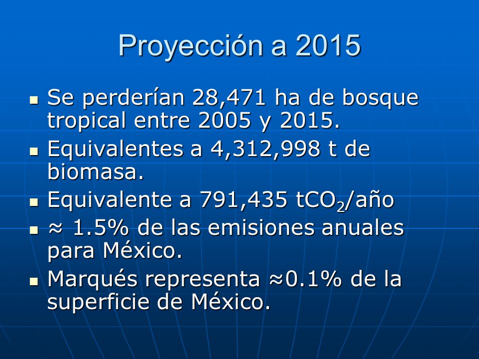 Proyección a 2015 Se perderían 28,471 ha de bosque tropical entre 2005 y Equivalentes a 4,312,998 t de biomasa.