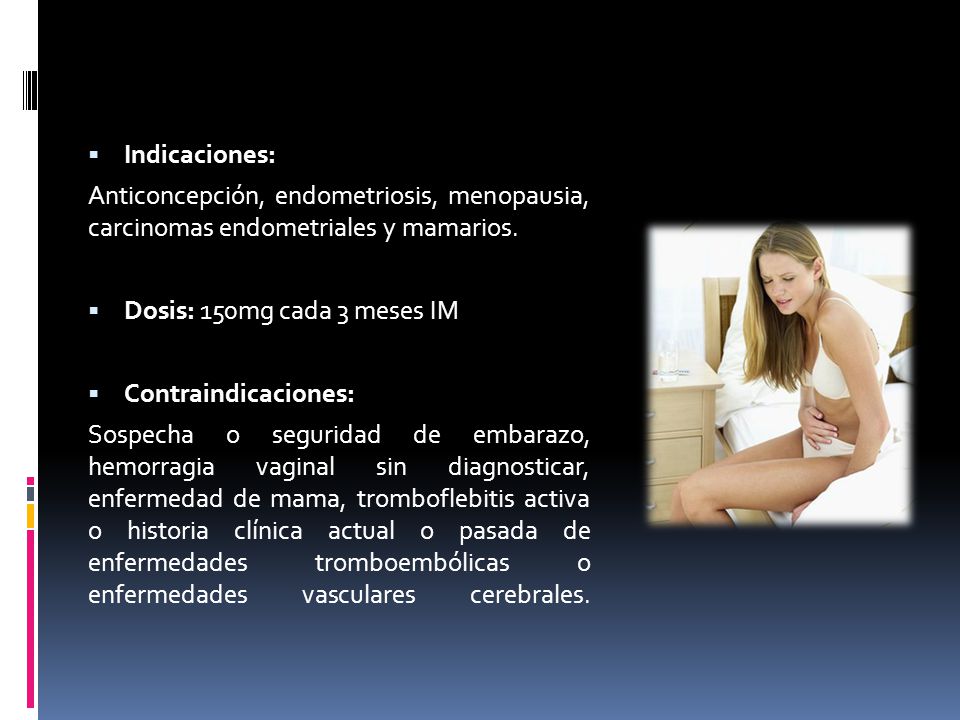 Indicaciones: Anticoncepción, endometriosis, menopausia, carcinomas endometriales y mamarios. Dosis: 150mg cada 3 meses IM.