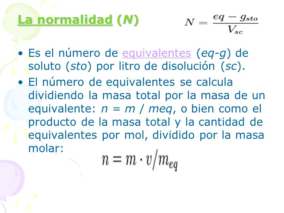 La normalidad (N) Es el número de equivalentes (eq-g) de soluto (sto) por litro de disolución (sc).