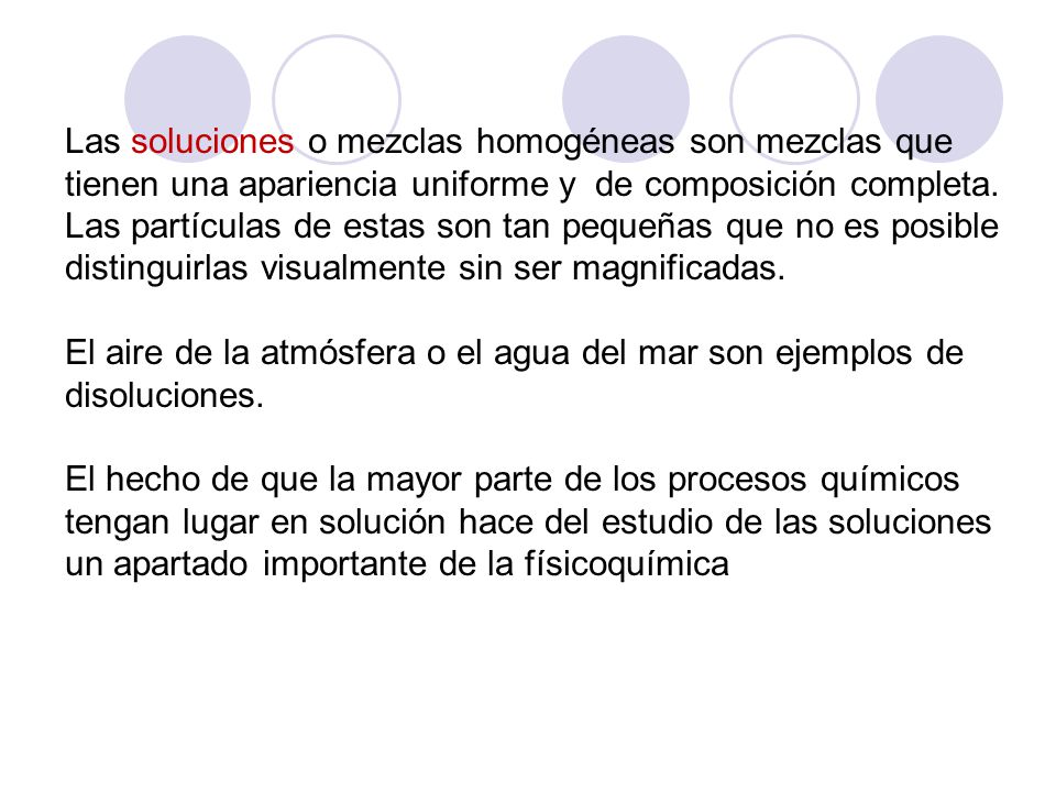 Las soluciones o mezclas homogéneas son mezclas que tienen una apariencia uniforme y de composición completa.