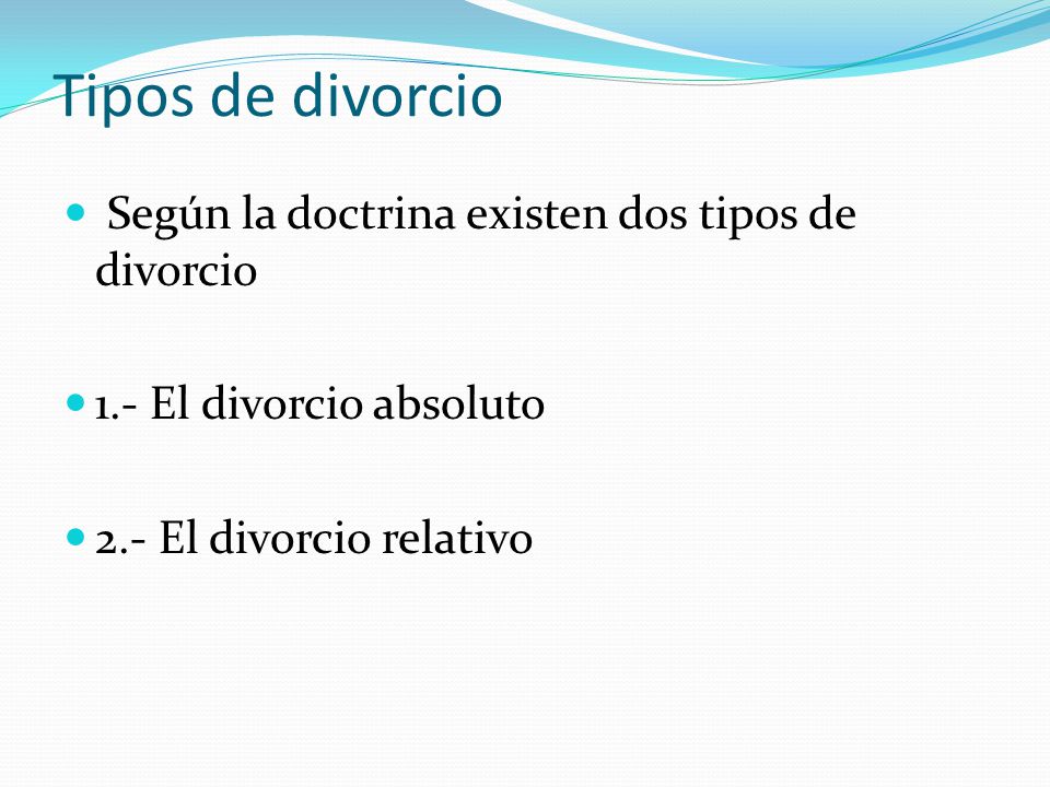 Tipos de divorcio Según la doctrina existen dos tipos de divorcio