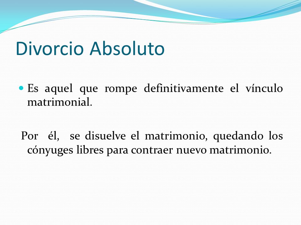 Divorcio Absoluto Es aquel que rompe definitivamente el vínculo matrimonial.