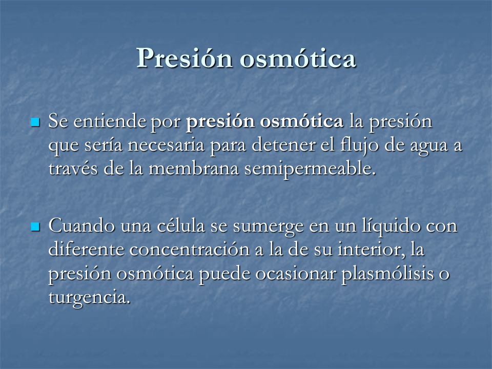 Presión osmótica Se entiende por presión osmótica la presión que sería necesaria para detener el flujo de agua a través de la membrana semipermeable.